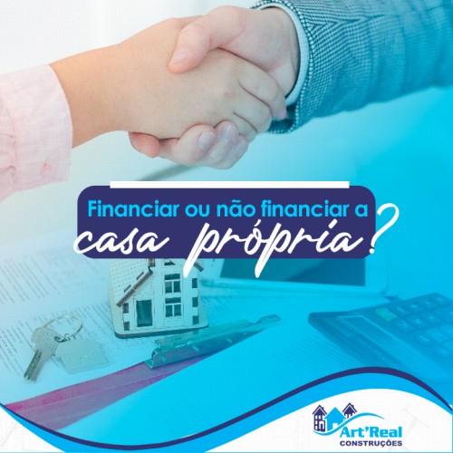 Financiar ou não financiar a casa própria?